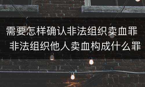 需要怎样确认非法组织卖血罪 非法组织他人卖血构成什么罪