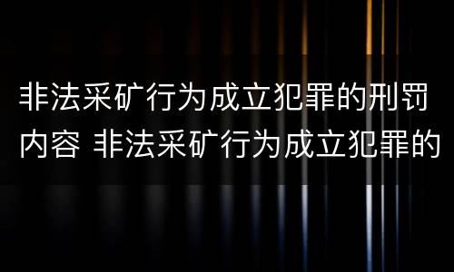 非法采矿行为成立犯罪的刑罚内容 非法采矿行为成立犯罪的刑罚内容是