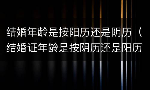 结婚年龄是按阳历还是阴历（结婚证年龄是按阴历还是阳历）