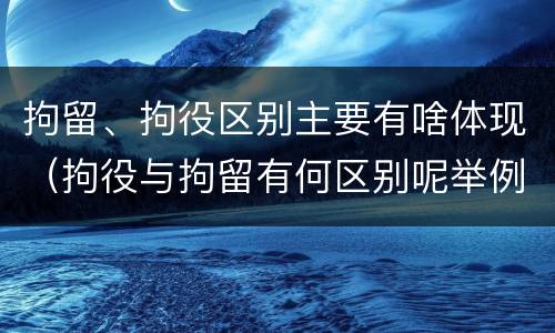 拘留、拘役区别主要有啥体现（拘役与拘留有何区别呢举例说明）
