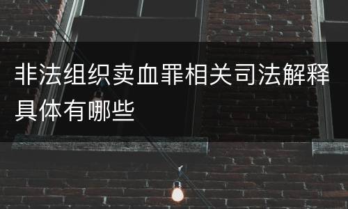非法组织卖血罪相关司法解释具体有哪些