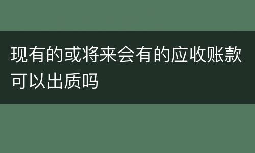现有的或将来会有的应收账款可以出质吗