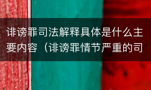 诽谤罪司法解释具体是什么主要内容（诽谤罪情节严重的司法解释）