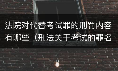 法院对代替考试罪的刑罚内容有哪些（刑法关于考试的罪名）