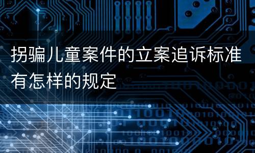 拐骗儿童案件的立案追诉标准有怎样的规定