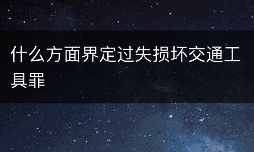 什么方面界定过失损坏交通工具罪