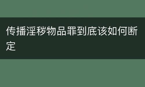 传播淫秽物品罪到底该如何断定