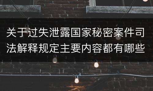 关于过失泄露国家秘密案件司法解释规定主要内容都有哪些