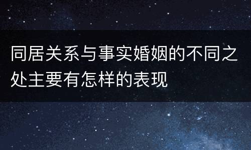 同居关系与事实婚姻的不同之处主要有怎样的表现
