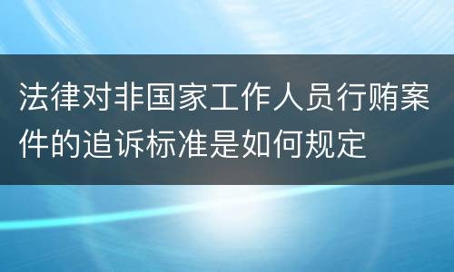 法律对非国家工作人员行贿案件的追诉标准是如何规定