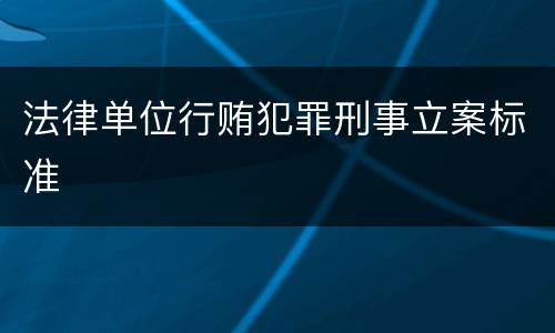 法律单位行贿犯罪刑事立案标准