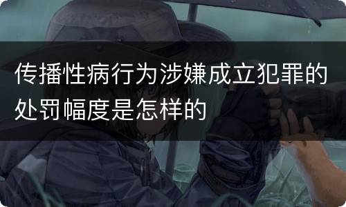 传播性病行为涉嫌成立犯罪的处罚幅度是怎样的