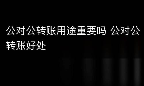 公对公转账用途重要吗 公对公转账好处
