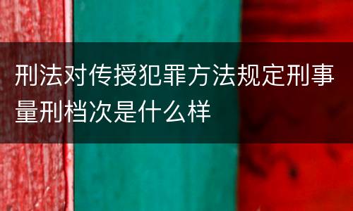 刑法对传授犯罪方法规定刑事量刑档次是什么样