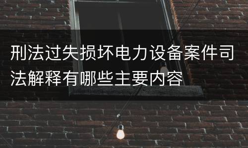 刑法过失损坏电力设备案件司法解释有哪些主要内容