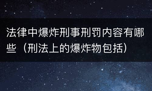 法律中爆炸刑事刑罚内容有哪些（刑法上的爆炸物包括）