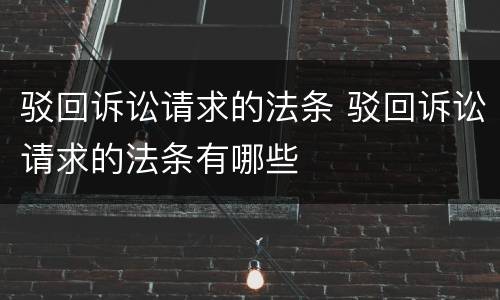 驳回诉讼请求的法条 驳回诉讼请求的法条有哪些