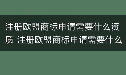 注册欧盟商标申请需要什么资质 注册欧盟商标申请需要什么资质呢