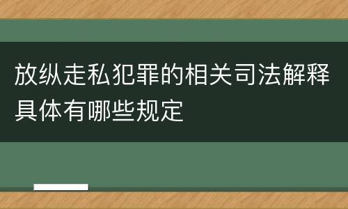 放纵走私犯罪的相关司法解释具体有哪些规定