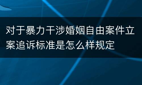 对于暴力干涉婚姻自由案件立案追诉标准是怎么样规定