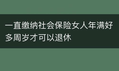 一直缴纳社会保险女人年满好多周岁才可以退休