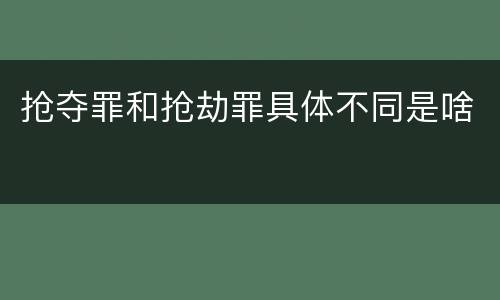 抢夺罪和抢劫罪具体不同是啥