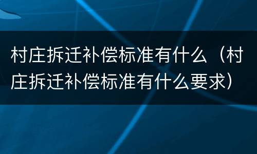 村庄拆迁补偿标准有什么（村庄拆迁补偿标准有什么要求）