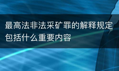 最高法非法采矿罪的解释规定包括什么重要内容