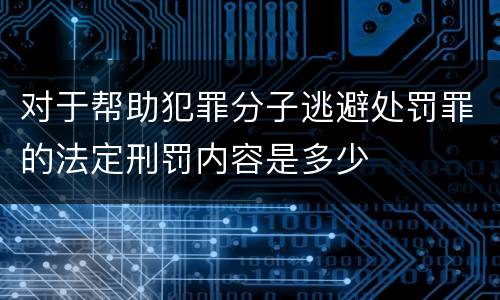 对于帮助犯罪分子逃避处罚罪的法定刑罚内容是多少