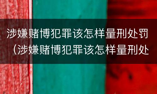 涉嫌赌博犯罪该怎样量刑处罚（涉嫌赌博犯罪该怎样量刑处罚多少钱）