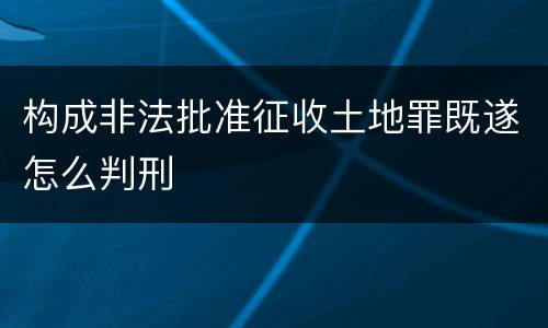 构成非法批准征收土地罪既遂怎么判刑