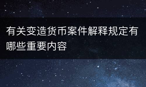 有关变造货币案件解释规定有哪些重要内容