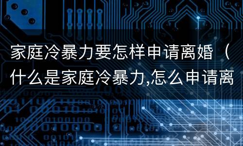 家庭冷暴力要怎样申请离婚（什么是家庭冷暴力,怎么申请离婚）