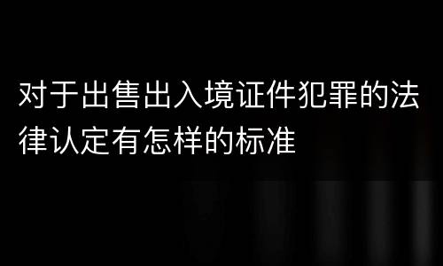 对于出售出入境证件犯罪的法律认定有怎样的标准