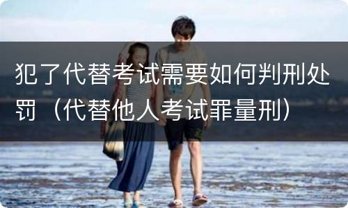 犯了代替考试需要如何判刑处罚（代替他人考试罪量刑）