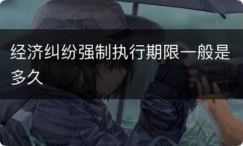 经济纠纷强制执行期限一般是多久