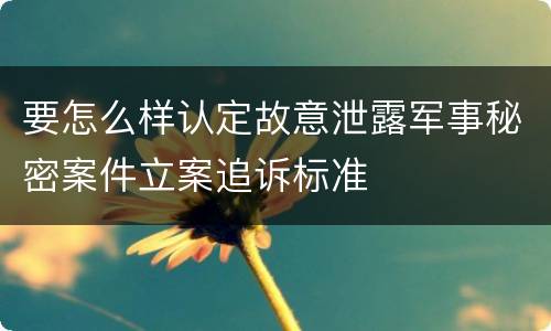 要怎么样认定故意泄露军事秘密案件立案追诉标准