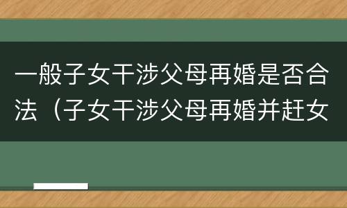 一般子女干涉父母再婚是否合法（子女干涉父母再婚并赶女方走）