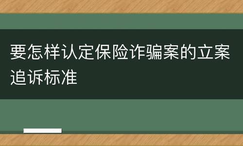 要怎样认定保险诈骗案的立案追诉标准