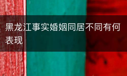 黑龙江事实婚姻同居不同有何表现
