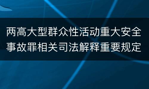 两高大型群众性活动重大安全事故罪相关司法解释重要规定都有哪些