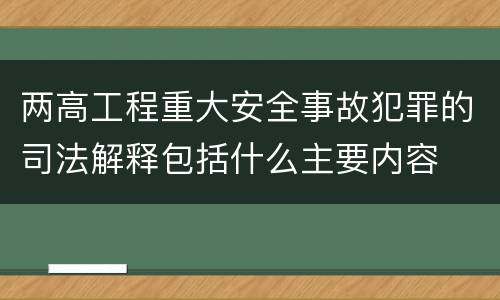 两高工程重大安全事故犯罪的司法解释包括什么主要内容