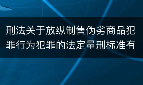刑法关于放纵制售伪劣商品犯罪行为犯罪的法定量刑标准有哪些