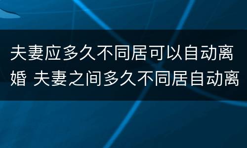 夫妻应多久不同居可以自动离婚 夫妻之间多久不同居自动离婚