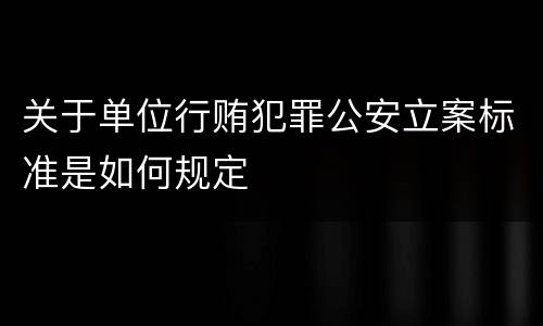 关于单位行贿犯罪公安立案标准是如何规定