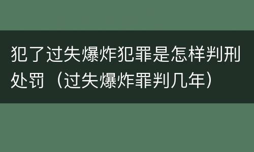 犯了过失爆炸犯罪是怎样判刑处罚（过失爆炸罪判几年）