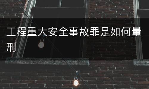 工程重大安全事故罪是如何量刑