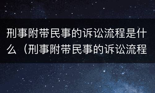 刑事附带民事的诉讼流程是什么（刑事附带民事的诉讼流程是什么意思）