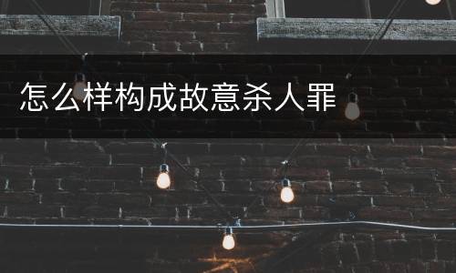 怎么样构成故意杀人罪