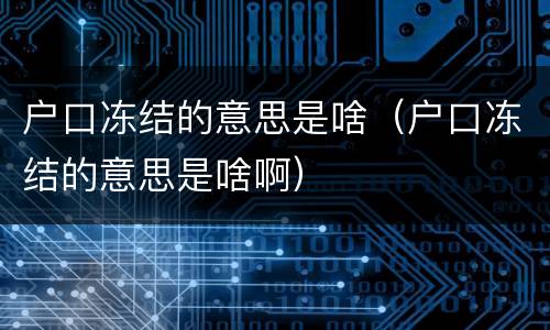 户口冻结的意思是啥（户口冻结的意思是啥啊）